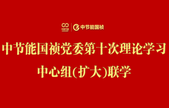 中节能IM电竞党委举行2024年度第十次理论学习中心组（扩大）联学会